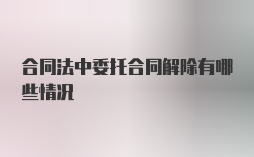 合同法中委托合同解除有哪些情况