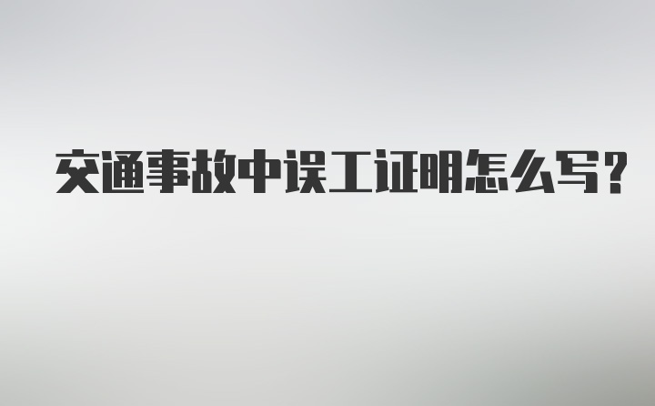 交通事故中误工证明怎么写？