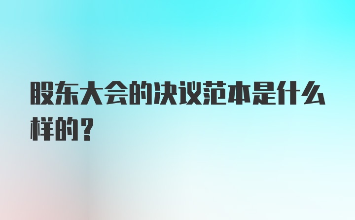 股东大会的决议范本是什么样的？