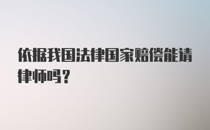 依据我国法律国家赔偿能请律师吗？