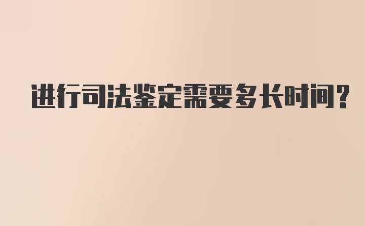 进行司法鉴定需要多长时间？