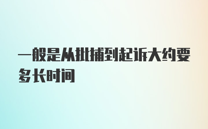 一般是从批捕到起诉大约要多长时间