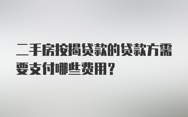 二手房按揭贷款的贷款方需要支付哪些费用？