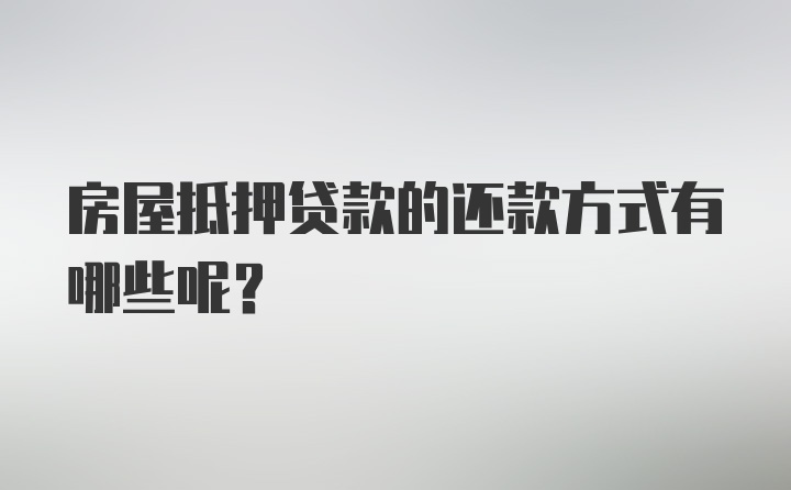 房屋抵押贷款的还款方式有哪些呢?