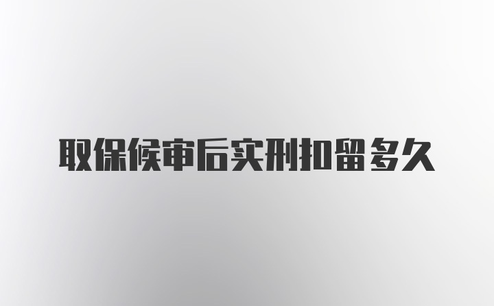 取保候审后实刑扣留多久