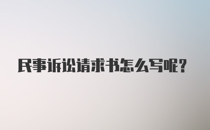 民事诉讼请求书怎么写呢？