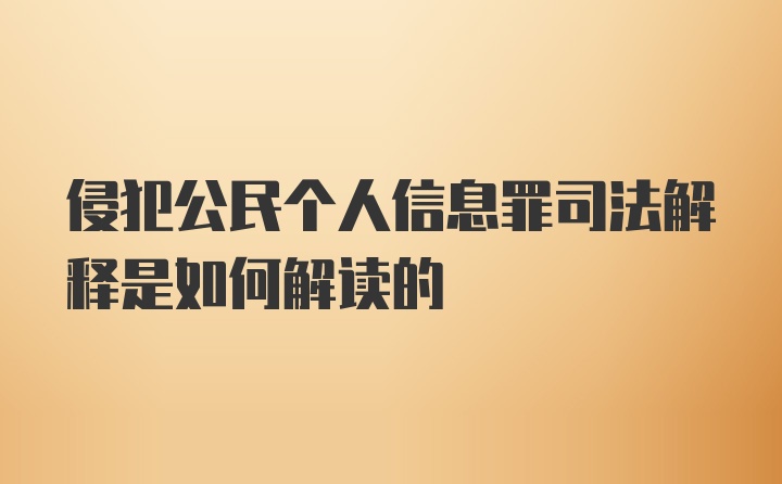 侵犯公民个人信息罪司法解释是如何解读的