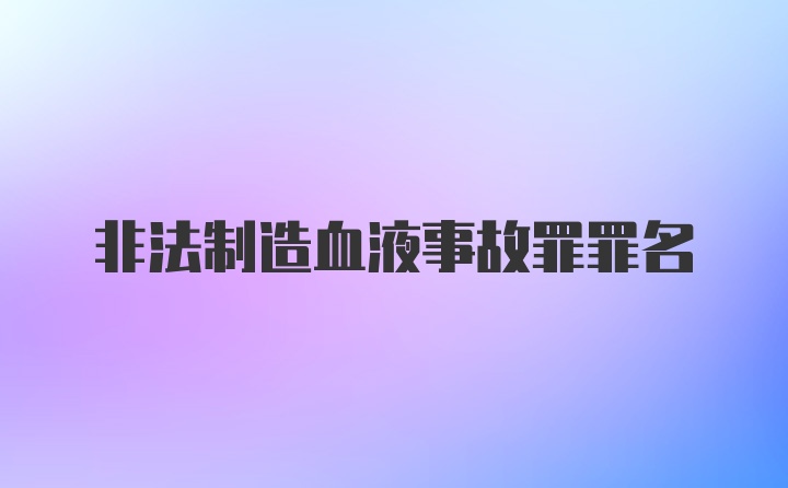 非法制造血液事故罪罪名