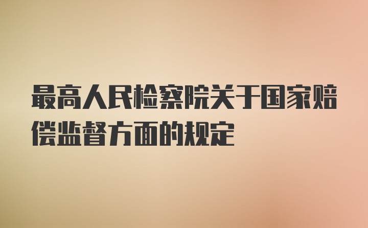 最高人民检察院关于国家赔偿监督方面的规定