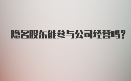 隐名股东能参与公司经营吗?