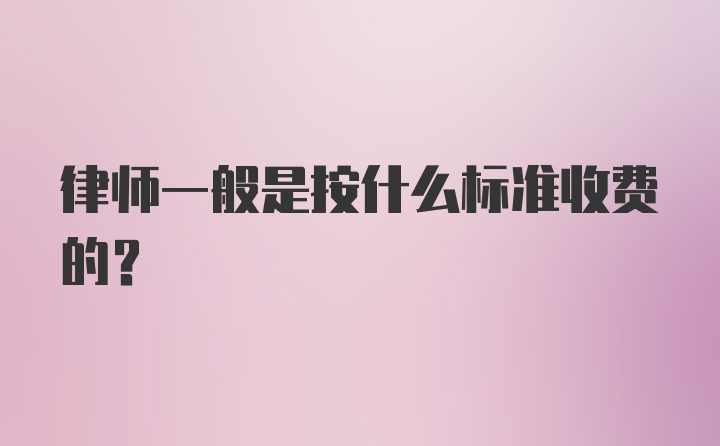 律师一般是按什么标准收费的？