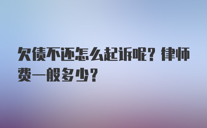 欠债不还怎么起诉呢？律师费一般多少？