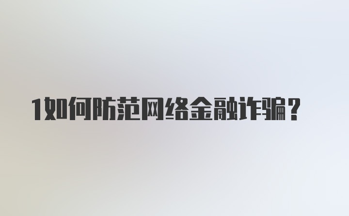 1如何防范网络金融诈骗？