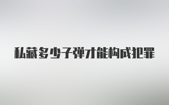 私藏多少子弹才能构成犯罪