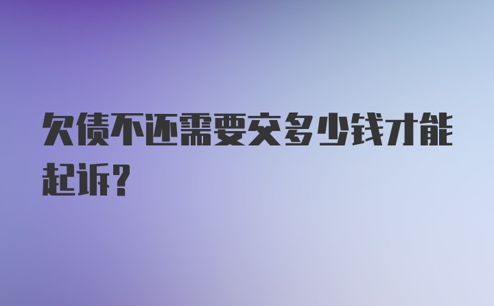 欠债不还需要交多少钱才能起诉？