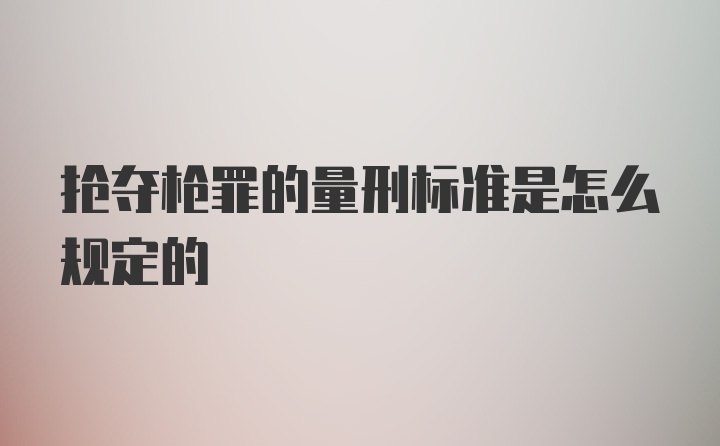 抢夺枪罪的量刑标准是怎么规定的