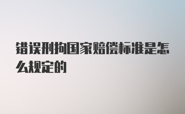 错误刑拘国家赔偿标准是怎么规定的