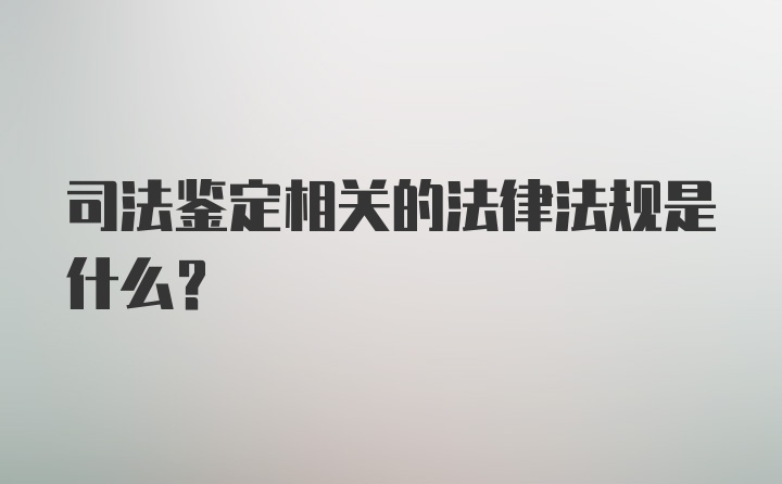 司法鉴定相关的法律法规是什么？