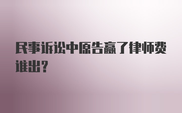 民事诉讼中原告赢了律师费谁出？