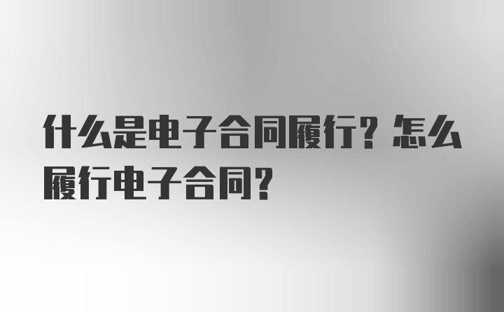 什么是电子合同履行？怎么履行电子合同?