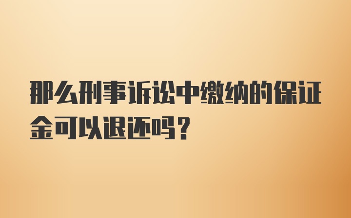 那么刑事诉讼中缴纳的保证金可以退还吗？