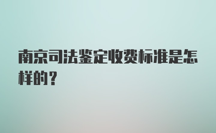 南京司法鉴定收费标准是怎样的？