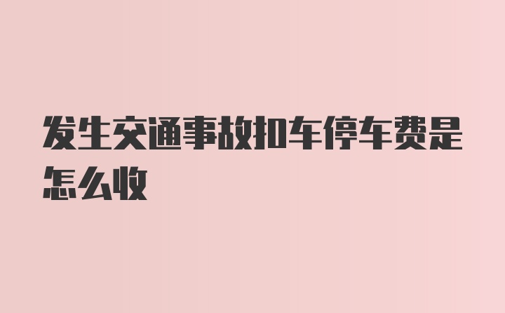 发生交通事故扣车停车费是怎么收