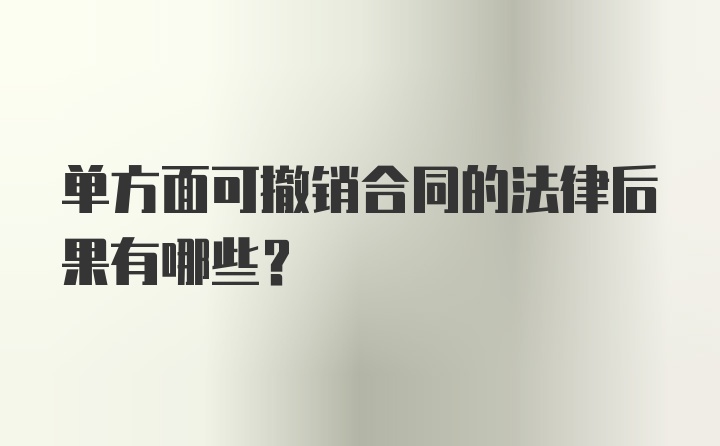 单方面可撤销合同的法律后果有哪些？