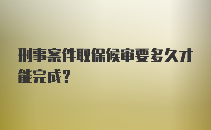 刑事案件取保候审要多久才能完成？