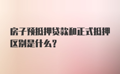 房子预抵押贷款和正式抵押区别是什么？