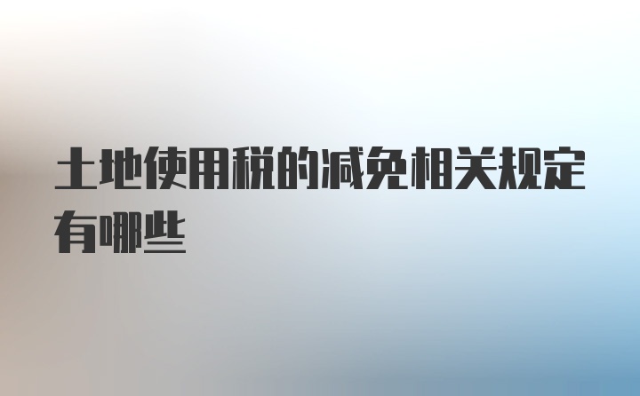 土地使用税的减免相关规定有哪些