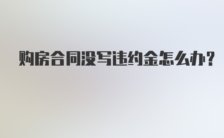 购房合同没写违约金怎么办？