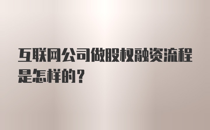 互联网公司做股权融资流程是怎样的？