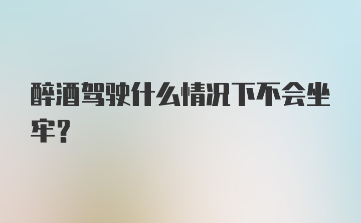 醉酒驾驶什么情况下不会坐牢？