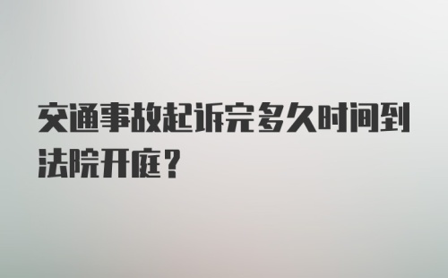 交通事故起诉完多久时间到法院开庭？