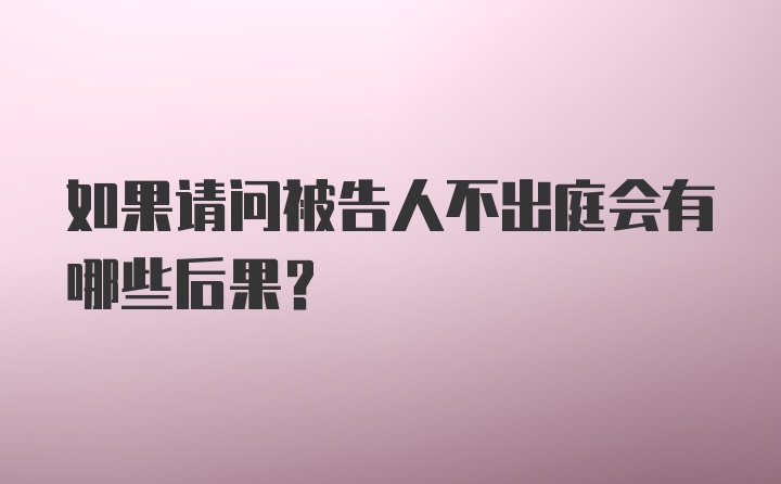 如果请问被告人不出庭会有哪些后果?