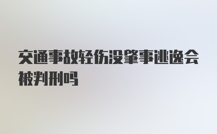 交通事故轻伤没肇事逃逸会被判刑吗