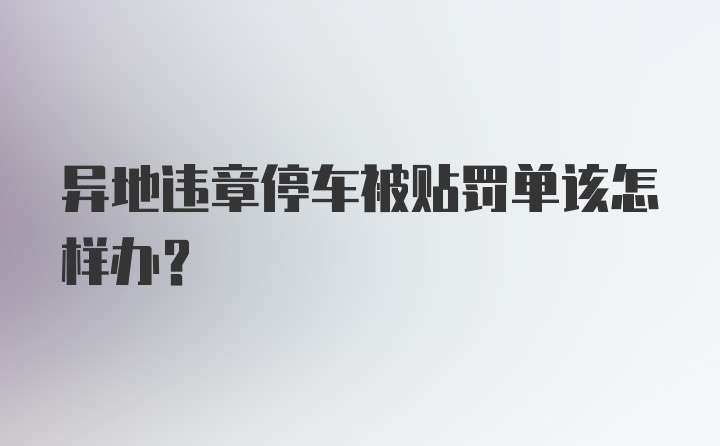 异地违章停车被贴罚单该怎样办？