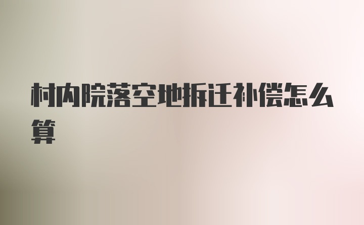 村内院落空地拆迁补偿怎么算