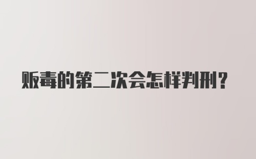 贩毒的第二次会怎样判刑？