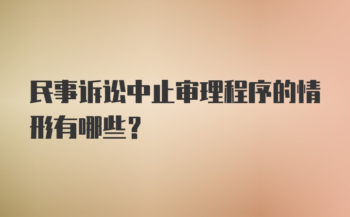 民事诉讼中止审理程序的情形有哪些?