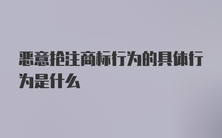 恶意抢注商标行为的具体行为是什么