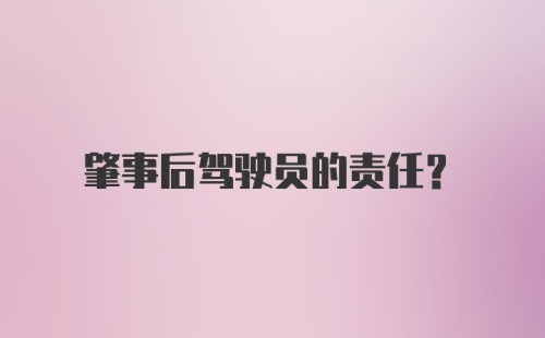 肇事后驾驶员的责任？