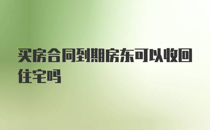 买房合同到期房东可以收回住宅吗