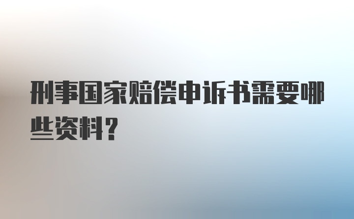 刑事国家赔偿申诉书需要哪些资料?