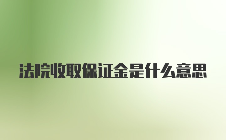 法院收取保证金是什么意思