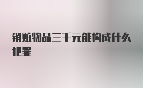 销赃物品三千元能构成什么犯罪