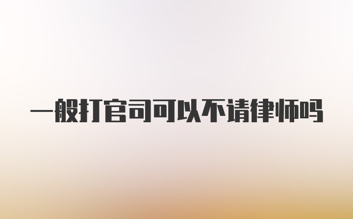 一般打官司可以不请律师吗