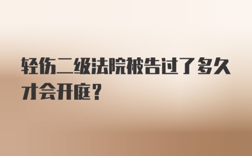 轻伤二级法院被告过了多久才会开庭?