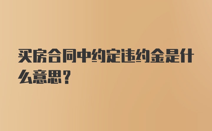 买房合同中约定违约金是什么意思?